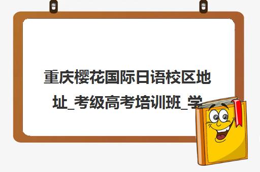 重庆樱花国际日语校区地址_考级高考培训班_学校简介