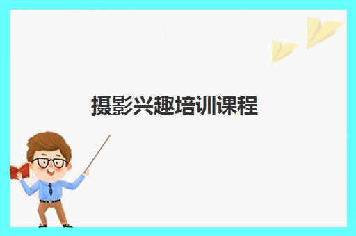 摄影兴趣培训课程 摄影兴趣培训课程