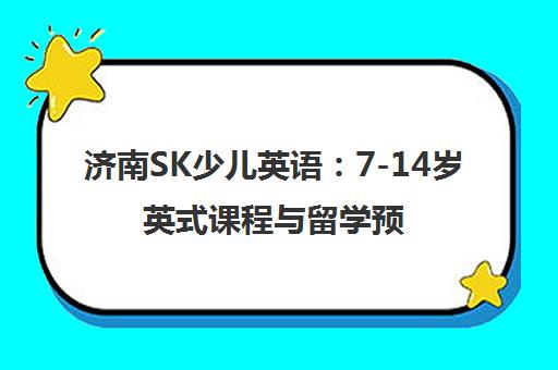 济南SK少儿英语 7-14岁英式课程与留学预备培训