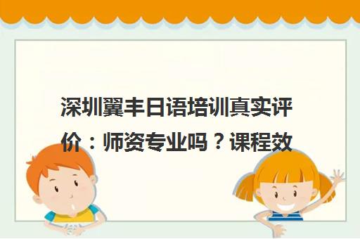 深圳翼丰日语培训真实评价 师资专业吗？课程效果怎么样？