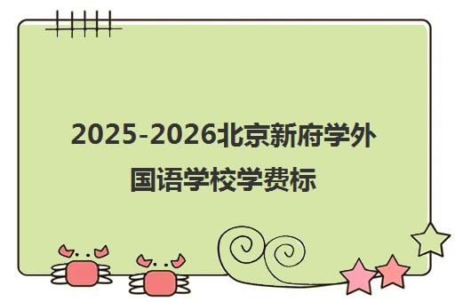 2025-2026北京新府学外国语学校学费标准 小学至高中全览