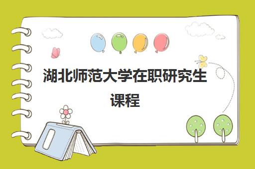 湖北师范大学在职研究生课程 湖北师范大学在职研究生课程