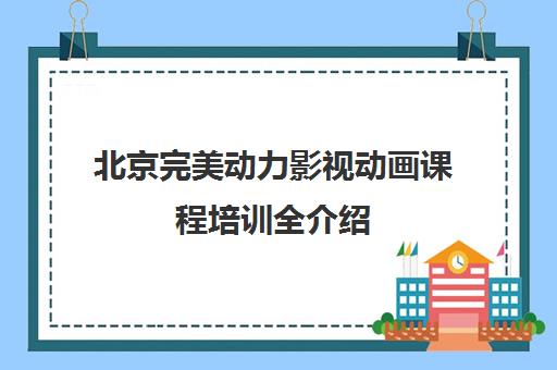 北京完美动力影视动画课程培训全介绍 - 课程列表与简介