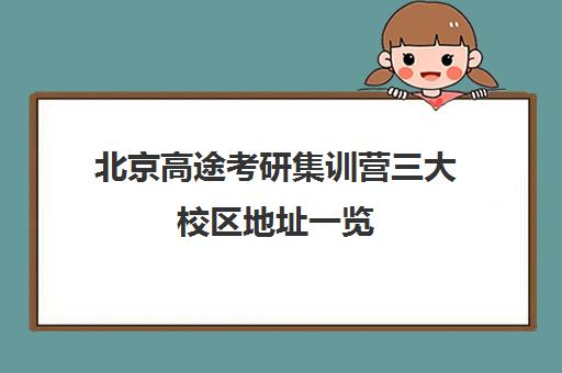 北京高途考研集训营三大校区地址一览(含交通路线)