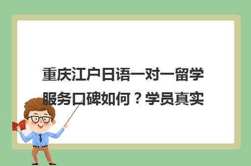 重庆江户日语一对一留学服务口碑如何？学员真实评价汇总