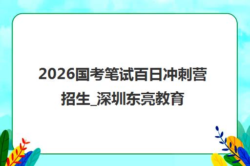 2026国考笔试百日冲刺营招生_深圳东亮教育高效备考助你成公