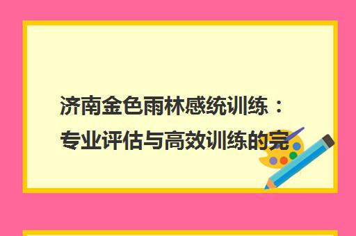 济南金色雨林感统训练 专业评估与高效训练的完美结合