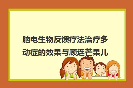 脑电生物反馈疗法治疗多动症的效果与顾连芒果儿童康复中心探索