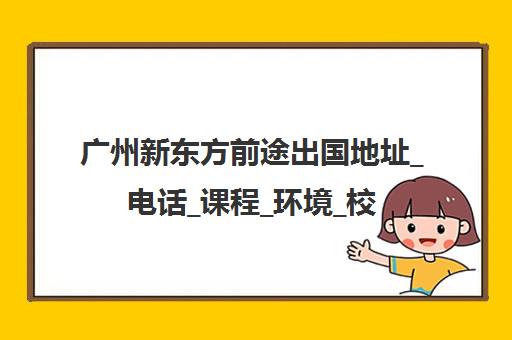 广州新东方前途出国地址_电话_课程_环境_校区汇总