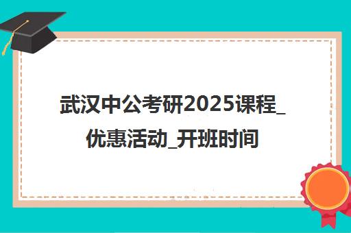 武汉中公考研2025课程_优惠活动_开班时间_地址汇总