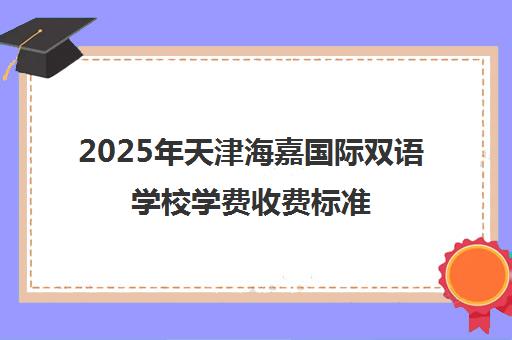 2025年天津海嘉国际双语学校学费收费标准（附小初高详情）