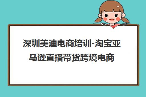 深圳美迪电商培训-淘宝亚马逊直播带货跨境电商运营课程