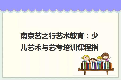 南京艺之行艺术教育 少儿艺术与艺考培训课程指南 南京艺之行艺术教育 少儿艺术与艺考培训课程指南