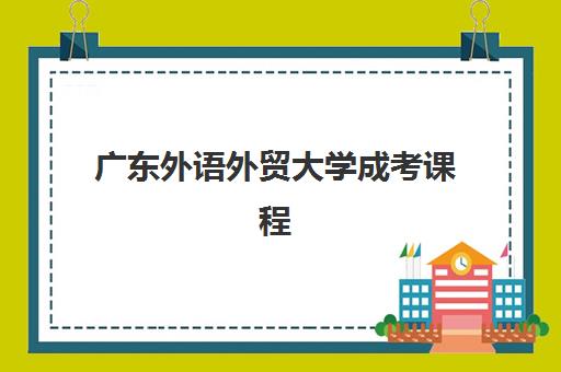 广东外语外贸大学成考课程 广东外语外贸大学成考课程