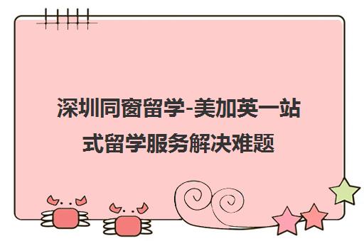 深圳同窗留学-美加英一站式留学服务解决难题