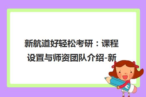 新航道好轻松考研 课程设置与师资团队介绍-新航道官网