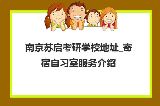 南京苏启考研学校地址_寄宿自习室服务介绍