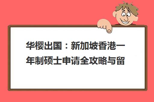 华樱出国 新加坡香港一年制硕士申请全攻略与留学服务