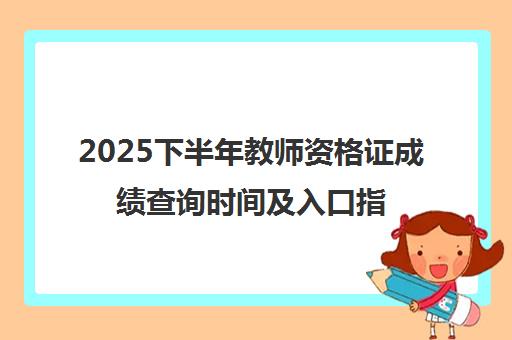 2025下半年教师资格证成绩查询时间及入口指南 2025下半年教师资格证成绩查询时间及入口指南