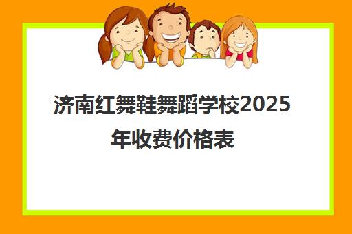 济南红舞鞋舞蹈学校2025年收费价格表 一节课多少钱？