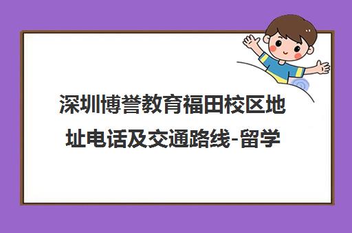 深圳博誉教育福田校区地址电话及交通路线-留学中介服务