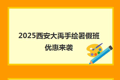2025西安大禹手绘暑假班优惠来袭 免费试听课限时开启