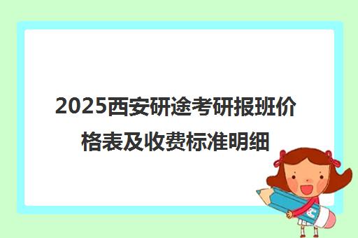 2025西安研途考研报班价格表及收费标准明细