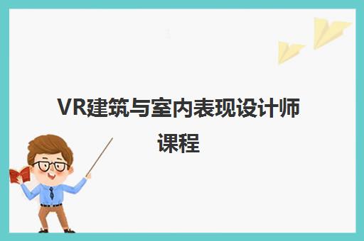 VR建筑与室内表现设计师课程 VR建筑与室内表现设计师课程