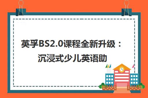 英孚BS2.0课程全新升级 沉浸式少儿英语助力新征程
