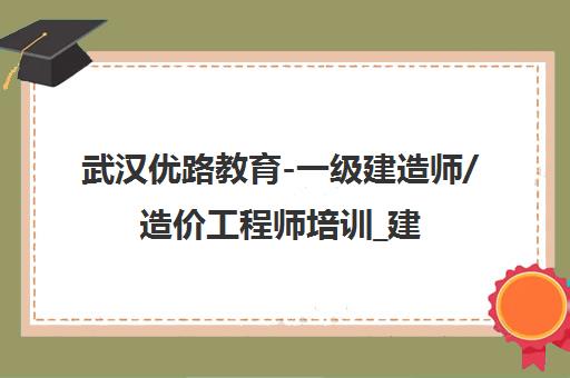 武汉优路教育-一级建造师/造价工程师培训_建工考试辅导机构