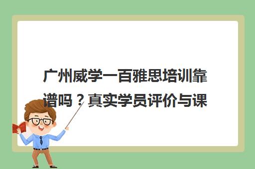 广州威学一百雅思培训靠谱吗？真实学员评价与课程服务解析