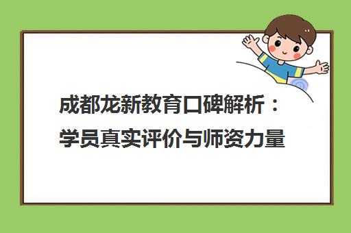 成都龙新教育口碑解析 学员真实评价与师资力量揭秘