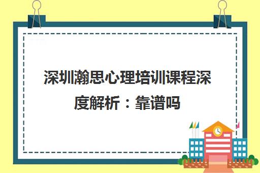 深圳瀚思心理培训课程深度解析 靠谱吗 怎么样？