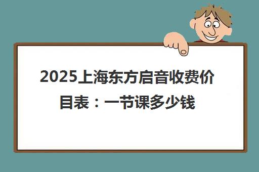 2025上海东方启音收费价目表 一节课多少钱？