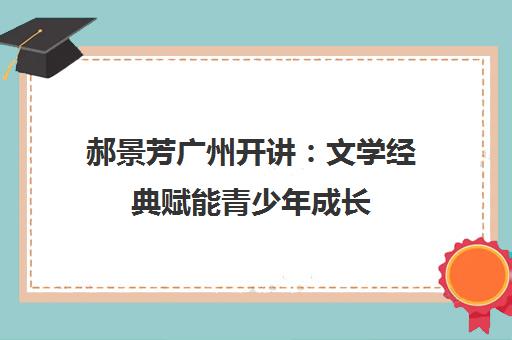 郝景芳广州开讲 文学经典赋能青少年成长
