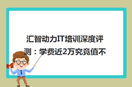 汇智动力IT培训深度评测 学费近2万究竟值不值? 汇智动力IT培训深度评测 学费近2万究竟值不值?