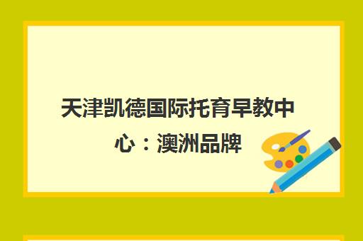 天津凯德国际托育早教中心 澳洲品牌 专注0-6岁幼儿早教与蒙氏托管