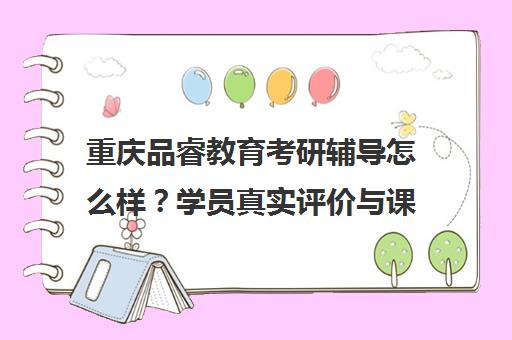 重庆品睿教育考研辅导怎么样？学员真实评价与课程优势揭秘