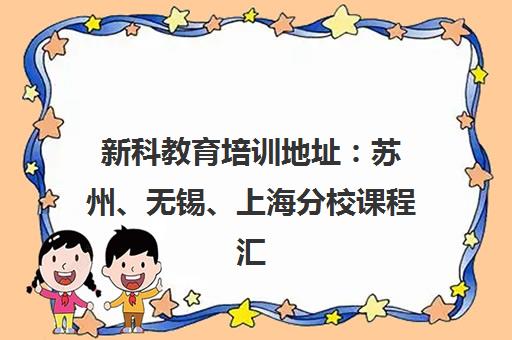 新科教育培训地址 苏州、无锡、上海分校课程汇总 新科教育培训地址 苏州、无锡、上海分校课程汇总