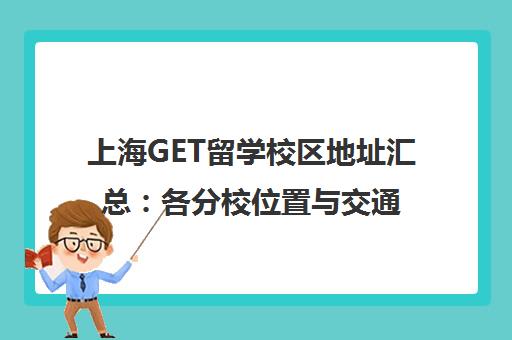 上海GET留学校区地址汇总 各分校位置与交通路线指南