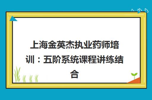 上海金英杰执业药师培训 五阶系统课程讲练结合助通关