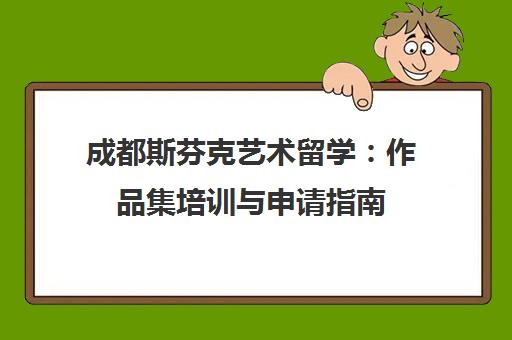 成都斯芬克艺术留学 作品集培训与申请指南