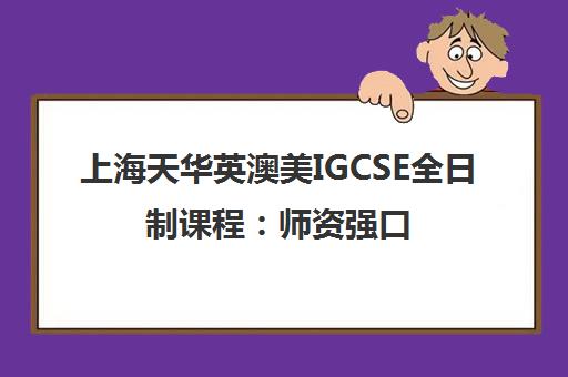 上海天华英澳美IGCSE全日制课程 师资强口碑好 助力基础夯实与名校升学