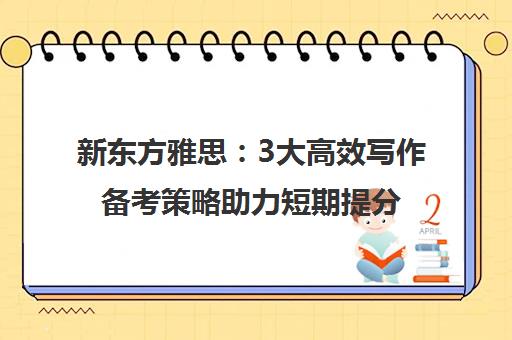 新东方雅思 3大高效写作备考策略助力短期提分
