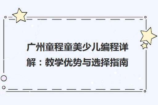 广州童程童美少儿编程详解 教学优势与选择指南
