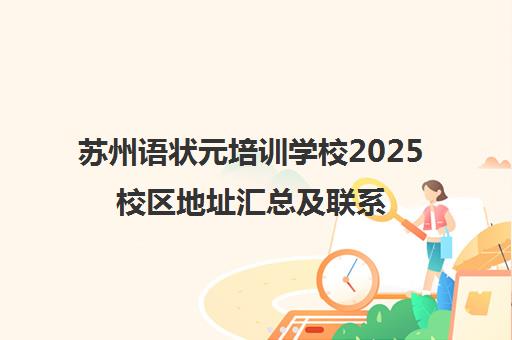 苏州语状元培训学校2025校区地址汇总及联系电话 苏州语状元培训学校2025校区地址汇总及联系电话