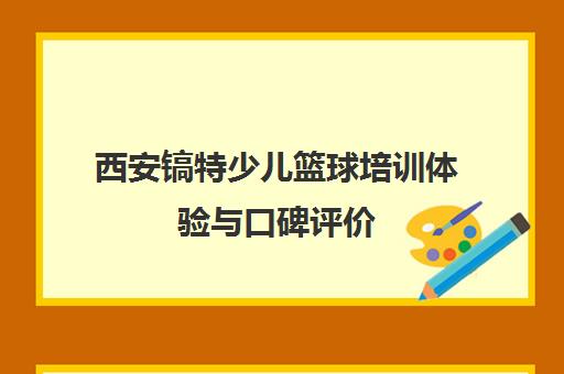 西安镐特少儿篮球培训体验与口碑评价