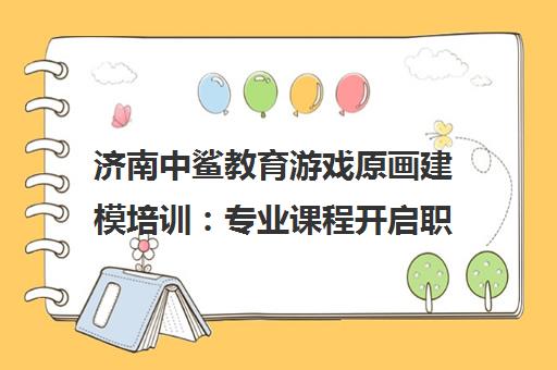 济南中鲨教育游戏原画建模培训 专业课程开启职业创意之旅