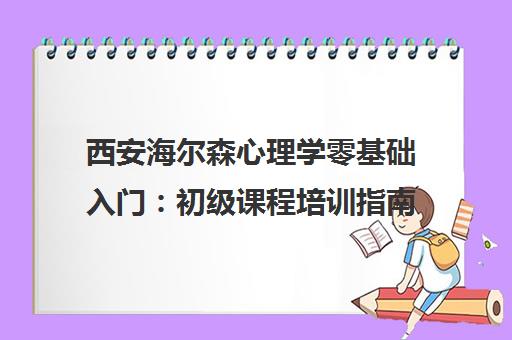 西安海尔森心理学零基础入门 初级课程培训指南