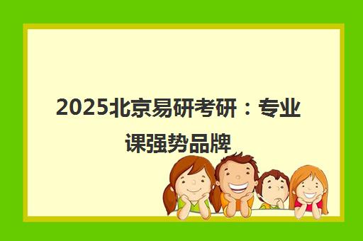 2025北京易研考研 专业课强势品牌 稳居前十机构榜单